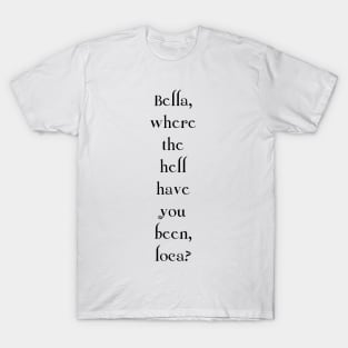 Bella, where the hell have you been, loca? T-Shirt